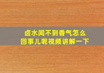 卤水闻不到香气怎么回事儿呢视频讲解一下