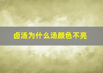 卤汤为什么汤颜色不亮