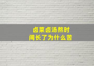 卤菜卤汤熬时间长了为什么苦