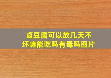 卤豆腐可以放几天不坏嘛能吃吗有毒吗图片