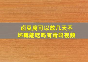 卤豆腐可以放几天不坏嘛能吃吗有毒吗视频