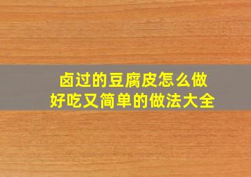 卤过的豆腐皮怎么做好吃又简单的做法大全