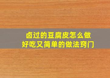 卤过的豆腐皮怎么做好吃又简单的做法窍门