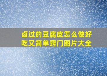 卤过的豆腐皮怎么做好吃又简单窍门图片大全