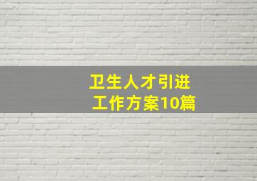 卫生人才引进工作方案10篇