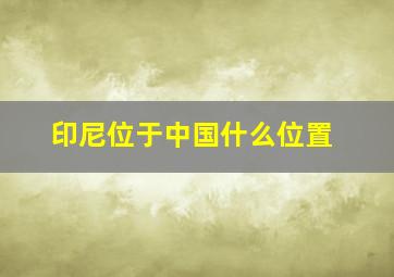 印尼位于中国什么位置