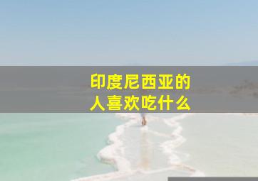 印度尼西亚的人喜欢吃什么