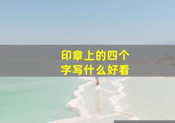 印章上的四个字写什么好看