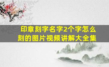 印章刻字名字2个字怎么刻的图片视频讲解大全集