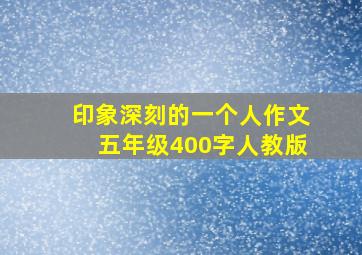 印象深刻的一个人作文五年级400字人教版