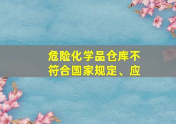 危险化学品仓库不符合国家规定、应