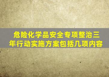 危险化学品安全专项整治三年行动实施方案包括几项内容