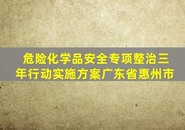 危险化学品安全专项整治三年行动实施方案广东省惠州市