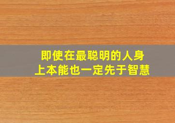 即使在最聪明的人身上本能也一定先于智慧