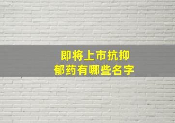 即将上市抗抑郁药有哪些名字