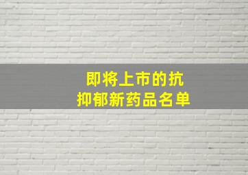 即将上市的抗抑郁新药品名单