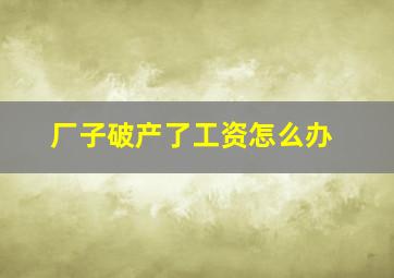 厂子破产了工资怎么办