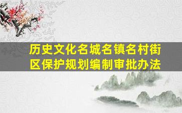 历史文化名城名镇名村街区保护规划编制审批办法