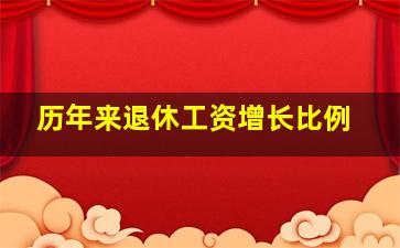 历年来退休工资增长比例