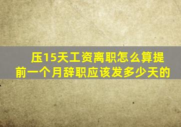 压15天工资离职怎么算提前一个月辞职应该发多少天的