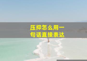 压抑怎么用一句话直接表达