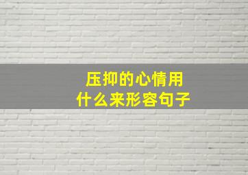 压抑的心情用什么来形容句子