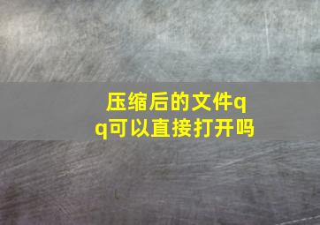 压缩后的文件qq可以直接打开吗