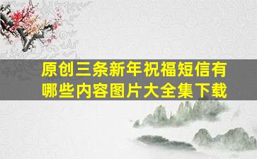 原创三条新年祝福短信有哪些内容图片大全集下载