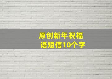 原创新年祝福语短信10个字