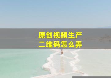 原创视频生产二维码怎么弄