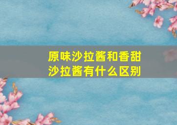 原味沙拉酱和香甜沙拉酱有什么区别