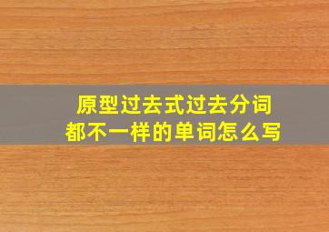 原型过去式过去分词都不一样的单词怎么写