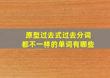 原型过去式过去分词都不一样的单词有哪些