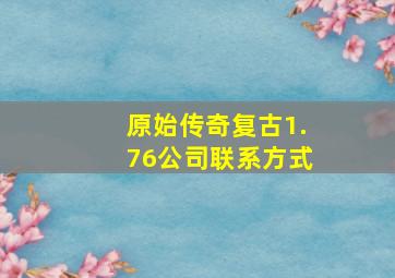 原始传奇复古1.76公司联系方式