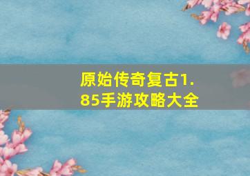 原始传奇复古1.85手游攻略大全