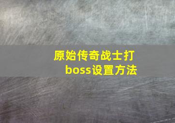 原始传奇战士打boss设置方法