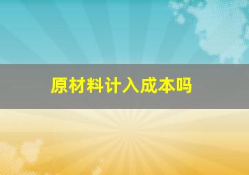 原材料计入成本吗