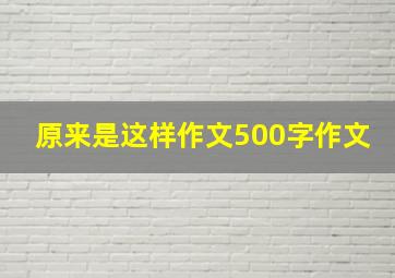 原来是这样作文500字作文