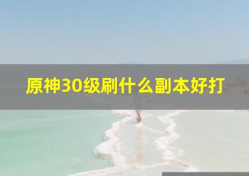 原神30级刷什么副本好打