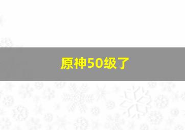 原神50级了