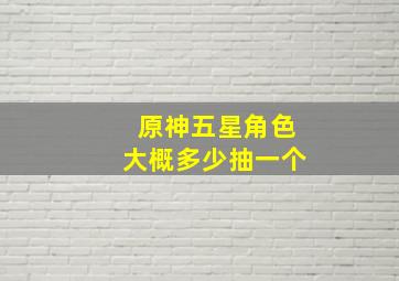 原神五星角色大概多少抽一个