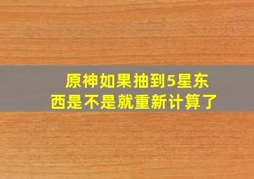 原神如果抽到5星东西是不是就重新计算了