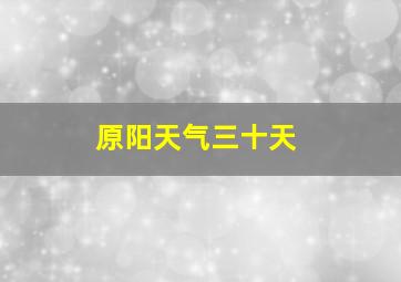 原阳天气三十天