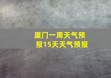 厦门一周天气预报15天天气预报