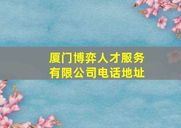 厦门博弈人才服务有限公司电话地址