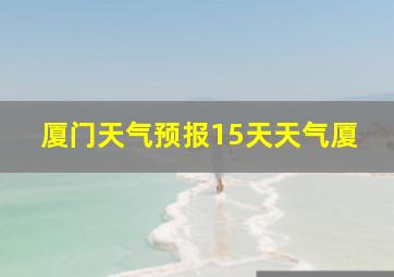 厦门天气预报15天天气厦