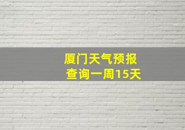 厦门天气预报查询一周15天