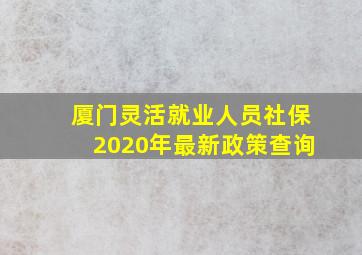 厦门灵活就业人员社保2020年最新政策查询