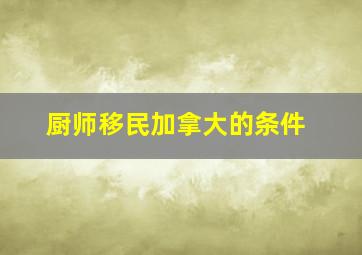 厨师移民加拿大的条件