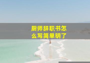 厨师辞职书怎么写简单明了